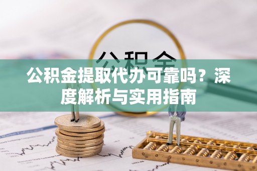 兴国公积金提取代办可靠吗？深度解析与实用指南