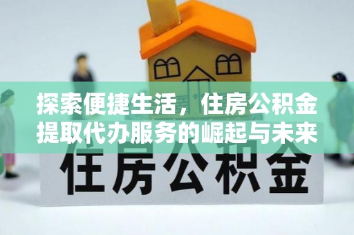 兴国探索便捷生活，住房公积金提取代办服务的崛起与未来趋势