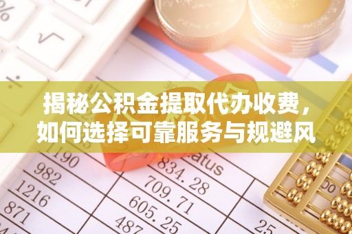 兴国揭秘公积金提取代办收费，如何选择可靠服务与规避风险