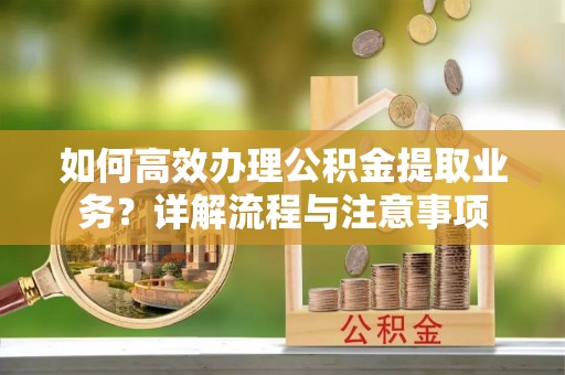 兴国如何高效办理公积金提取业务？详解流程与注意事项