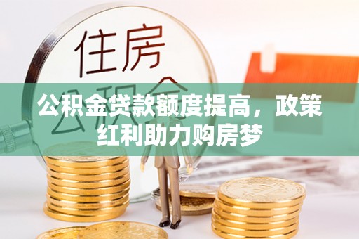 兴国公积金贷款额度提高，政策红利助力购房梦