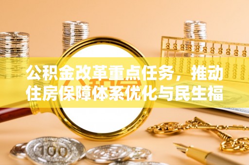 兴国公积金改革重点任务，推动住房保障体系优化与民生福祉提升