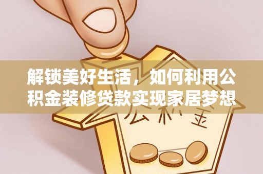 兴国解锁美好生活，如何利用公积金装修贷款实现家居梦想