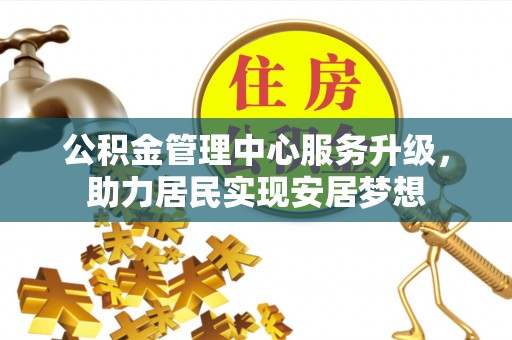 兴国公积金管理中心服务升级，助力居民实现安居梦想