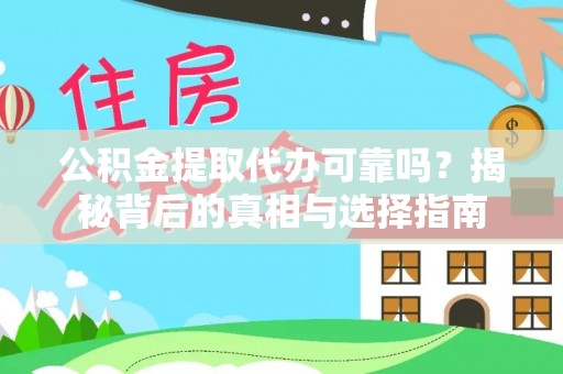 兴国公积金提取代办可靠吗？揭秘背后的真相与选择指南