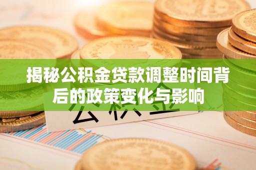 兴国揭秘公积金贷款调整时间背后的政策变化与影响