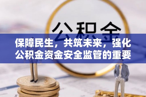 兴国保障民生，共筑未来，强化公积金资金安全监管的重要性