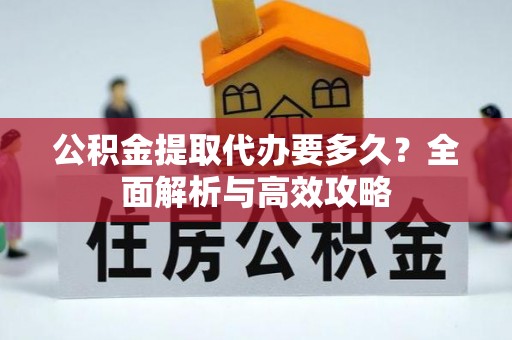兴国公积金提取代办要多久？全面解析与高效攻略