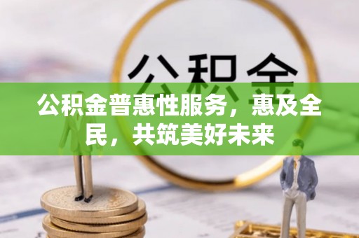 兴国公积金普惠性服务，惠及全民，共筑美好未来
