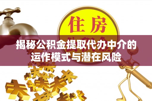兴国揭秘公积金提取代办中介的运作模式与潜在风险