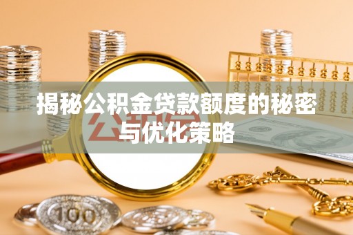 兴国揭秘公积金贷款额度的秘密与优化策略
