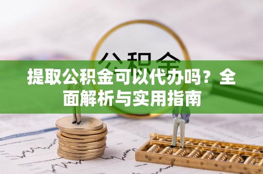 兴国提取公积金可以代办吗？全面解析与实用指南