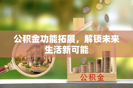 兴国公积金功能拓展，解锁未来生活新可能