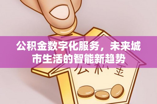 兴国公积金数字化服务，未来城市生活的智能新趋势