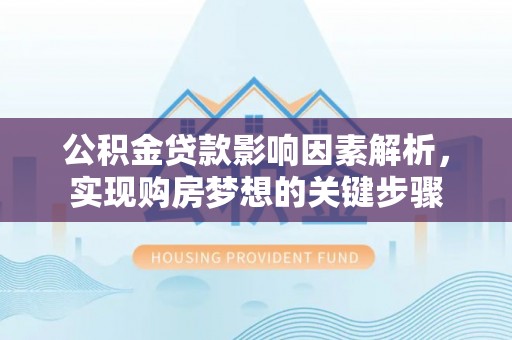 兴国公积金贷款影响因素解析，实现购房梦想的关键步骤