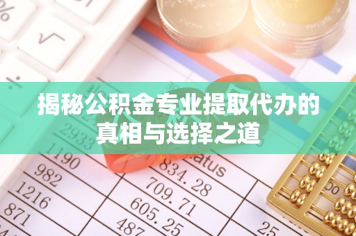 兴国揭秘公积金专业提取代办的真相与选择之道