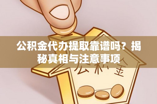 兴国公积金代办提取靠谱吗？揭秘真相与注意事项