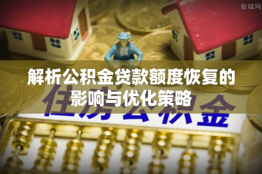兴国解析公积金贷款额度恢复的影响与优化策略