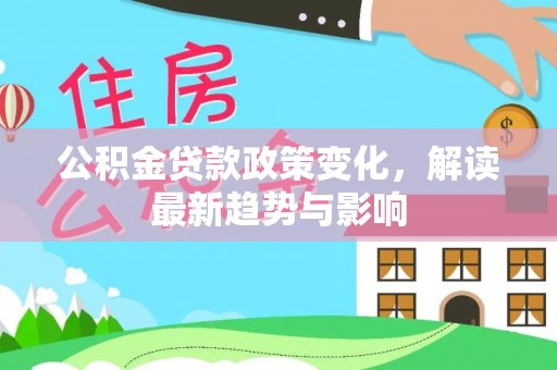 兴国公积金贷款政策变化，解读最新趋势与影响