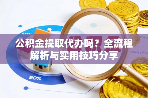 兴国公积金提取代办吗？全流程解析与实用技巧分享