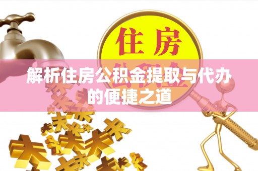 兴国解析住房公积金提取与代办的便捷之道