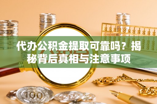 兴国代办公积金提取可靠吗？揭秘背后真相与注意事项