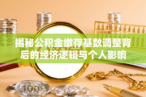 兴国揭秘公积金缴存基数调整背后的经济逻辑与个人影响