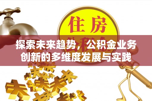 兴国探索未来趋势，公积金业务创新的多维度发展与实践