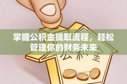 兴国掌握公积金提取流程，轻松管理你的财务未来