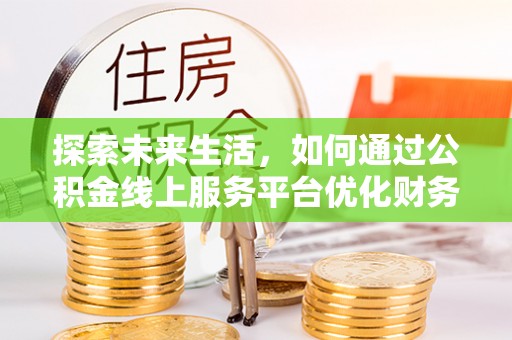 兴国探索未来生活，如何通过公积金线上服务平台优化财务管理