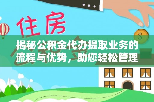 兴国揭秘公积金代办提取业务的流程与优势，助您轻松管理财务