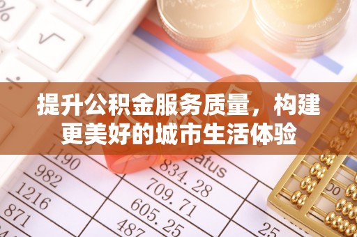兴国提升公积金服务质量，构建更美好的城市生活体验