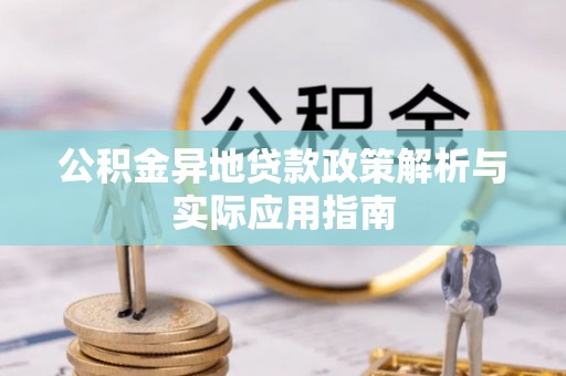 兴国公积金异地贷款政策解析与实际应用指南