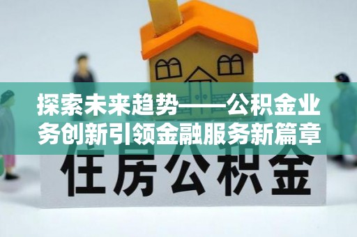 兴国探索未来趋势——公积金业务创新引领金融服务新篇章