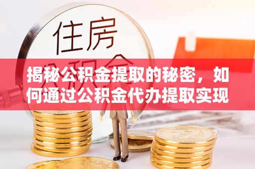 兴国揭秘公积金提取的秘密，如何通过公积金代办提取实现财务自由