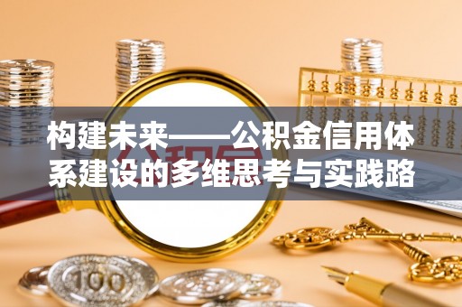 兴国构建未来——公积金信用体系建设的多维思考与实践路径