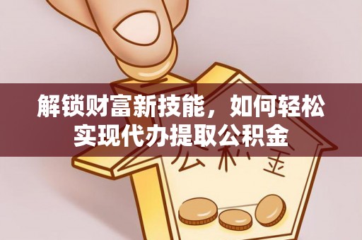 兴国解锁财富新技能，如何轻松实现代办提取公积金