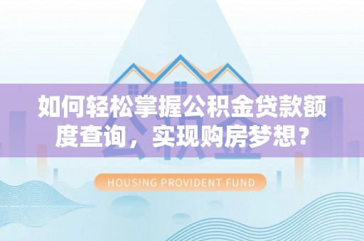 兴国如何轻松掌握公积金贷款额度查询，实现购房梦想？