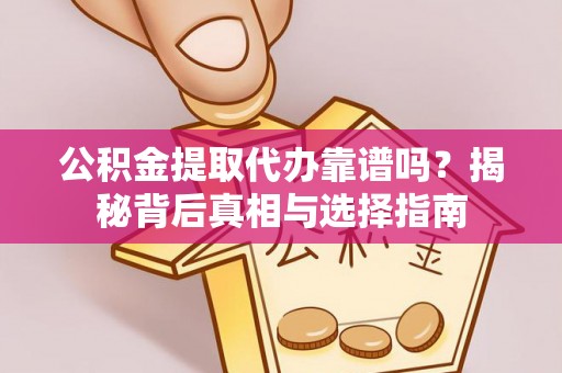 兴国公积金提取代办靠谱吗？揭秘背后真相与选择指南