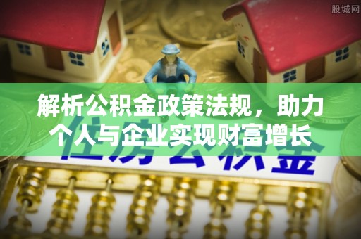 兴国解析公积金政策法规，助力个人与企业实现财富增长