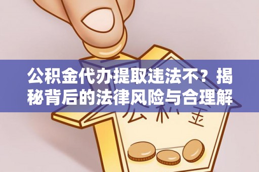 兴国公积金代办提取违法不？揭秘背后的法律风险与合理解决方案