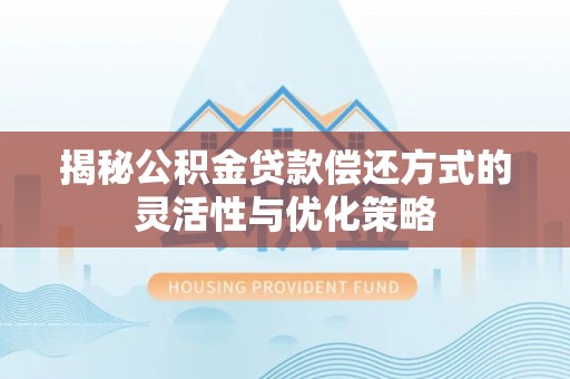 兴国揭秘公积金贷款偿还方式的灵活性与优化策略