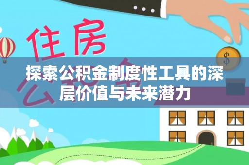兴国探索公积金制度性工具的深层价值与未来潜力