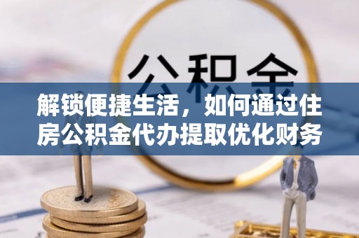 兴国解锁便捷生活，如何通过住房公积金代办提取优化财务规划