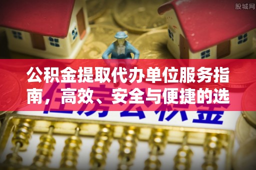 兴国公积金提取代办单位服务指南，高效、安全与便捷的选择
