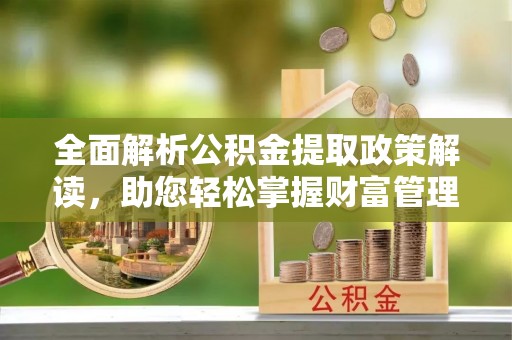 兴国全面解析公积金提取政策解读，助您轻松掌握财富管理新方向