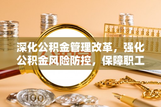 兴国深化公积金管理改革，强化公积金风险防控，保障职工权益