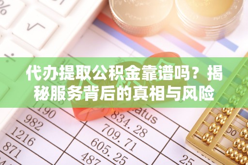 兴国代办提取公积金靠谱吗？揭秘服务背后的真相与风险