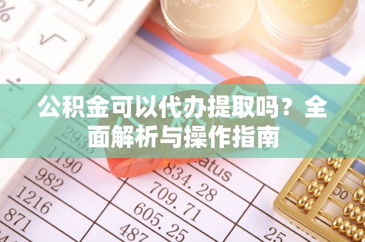 兴国公积金可以代办提取吗？全面解析与操作指南