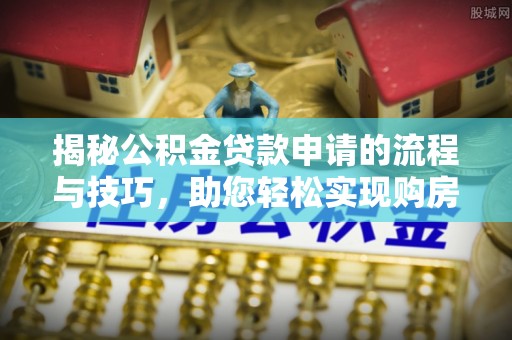 兴国揭秘公积金贷款申请的流程与技巧，助您轻松实现购房梦